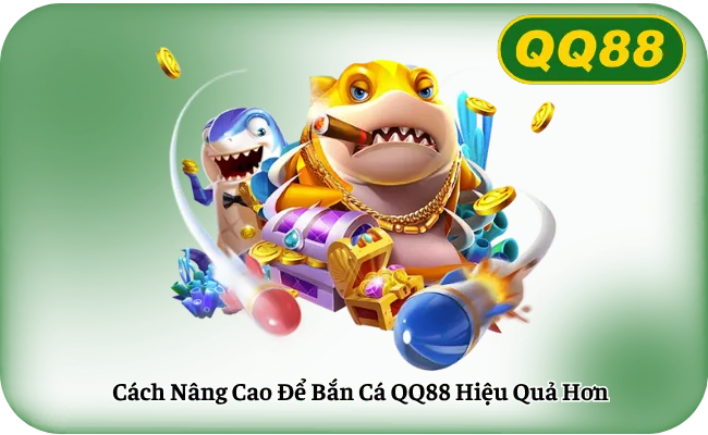 Cach Nang Cao De Ban Ca QQ88 Hieu Qua Hon Cách Nâng Cao Để Bắn Cá QQ88 Hiệu Quả Hơn